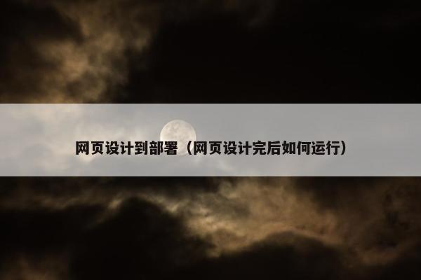 网页设计到部署（网页设计完后如何运行）