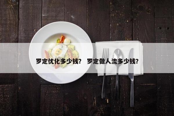 罗定优化多少钱？ 罗定做人流多少钱？