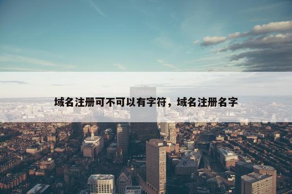 域名注册可不可以有字符，域名注册名字