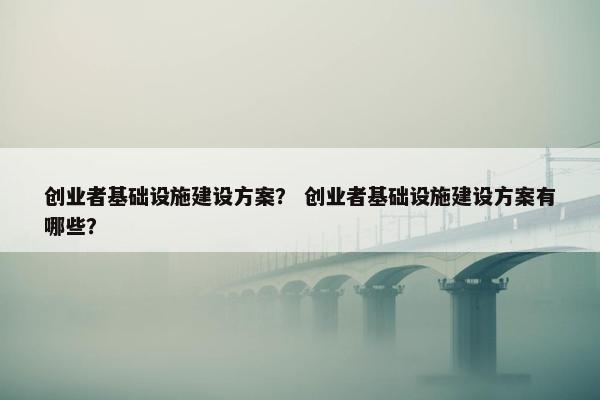 创业者基础设施建设方案？ 创业者基础设施建设方案有哪些？