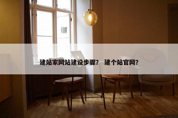 建站家网站建设步骤？ 建个站官网？
