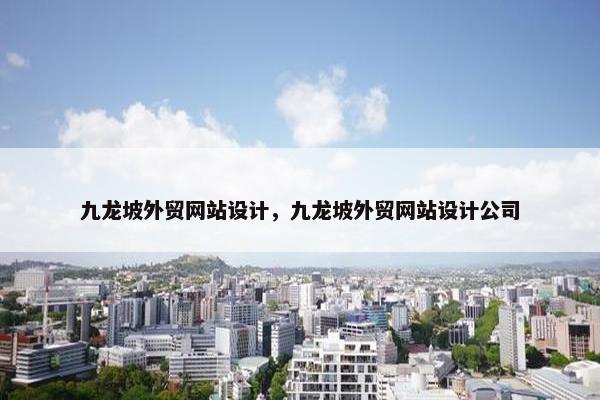 九龙坡外贸网站设计，九龙坡外贸网站设计公司