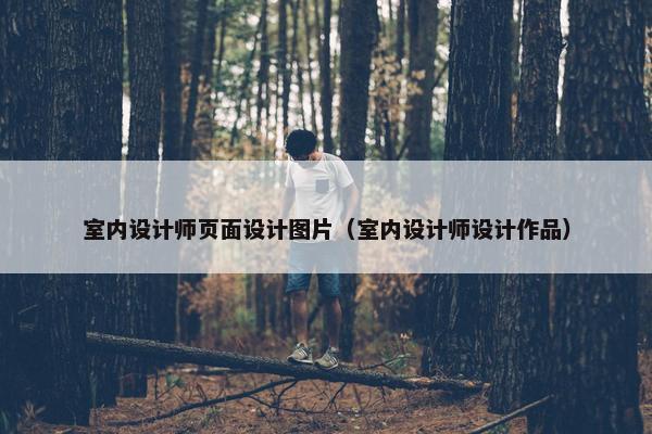 室内设计师页面设计图片（室内设计师设计作品）