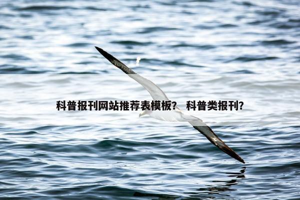科普报刊网站推荐表模板？ 科普类报刊？