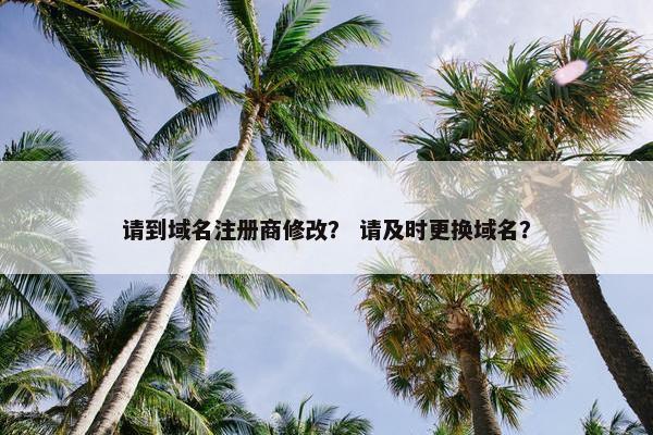 请到域名注册商修改？ 请及时更换域名？