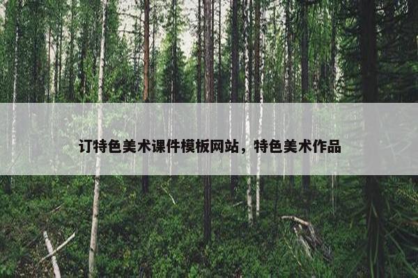 订特色美术课件模板网站，特色美术作品