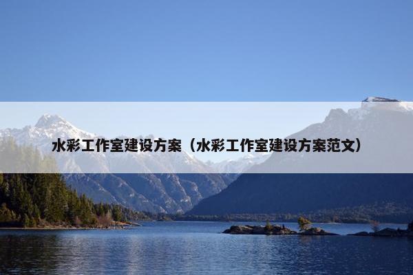水彩工作室建设方案（水彩工作室建设方案范文）