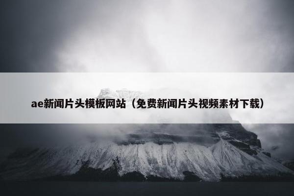 ae新闻片头模板网站（免费新闻片头视频素材下载）