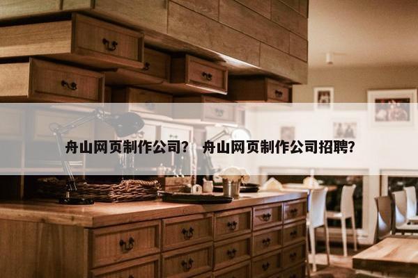 舟山网页制作公司？ 舟山网页制作公司招聘？