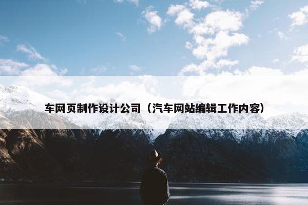车网页制作设计公司（汽车网站编辑工作内容）