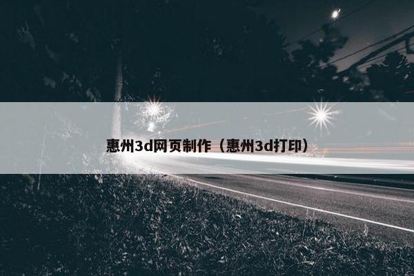 惠州3d网页制作（惠州3d打印）