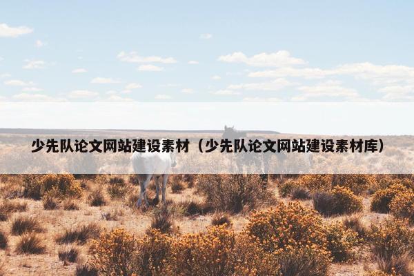 少先队论文网站建设素材（少先队论文网站建设素材库）