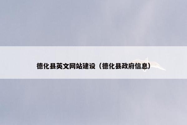 德化县英文网站建设（德化县政府信息）