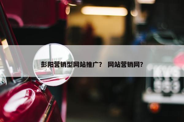 彭阳营销型网站推广？ 网站营销网？