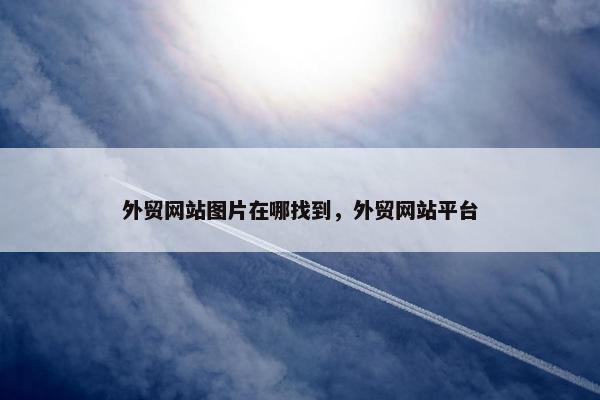 外贸网站图片在哪找到，外贸网站平台