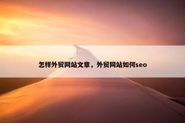 怎样外贸网站文章，外贸网站如何seo