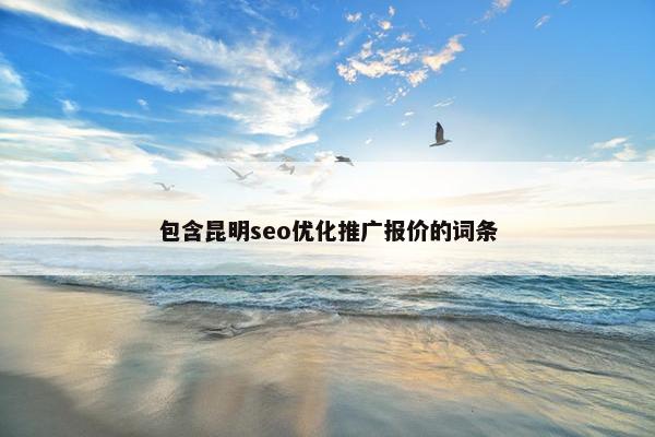 包含昆明seo优化推广报价的词条