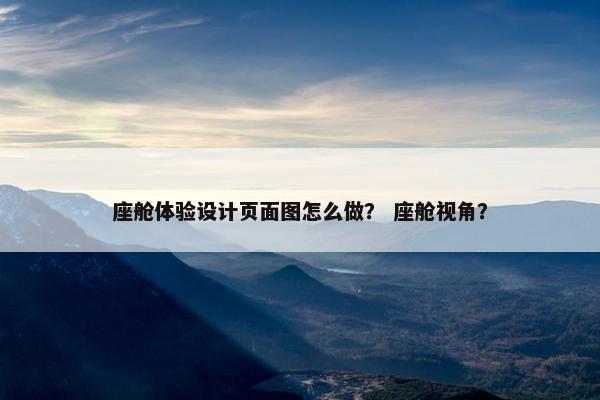 座舱体验设计页面图怎么做？ 座舱视角？