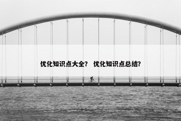 优化知识点大全？ 优化知识点总结？