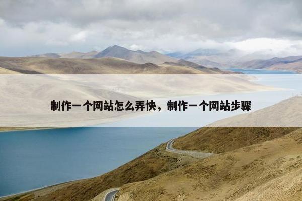 制作一个网站怎么弄快，制作一个网站步骤