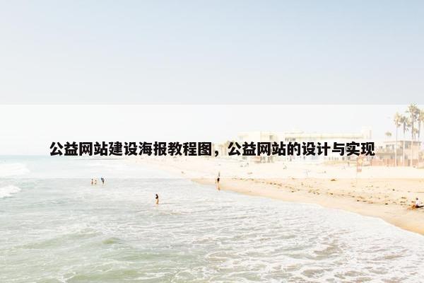 公益网站建设海报教程图，公益网站的设计与实现