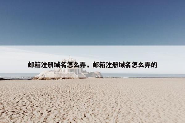 邮箱注册域名怎么弄，邮箱注册域名怎么弄的
