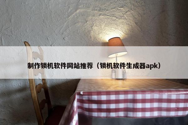制作锁机软件网站推荐（锁机软件生成器apk）