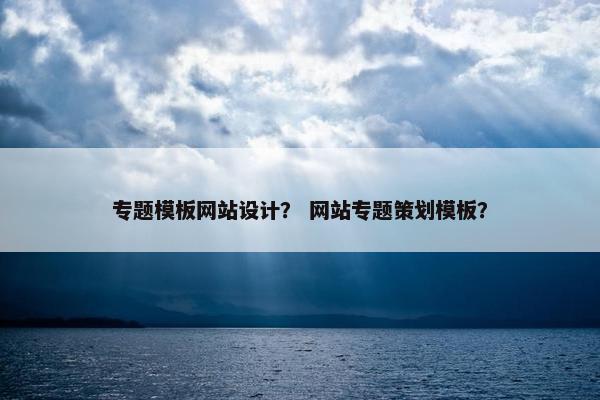 专题模板网站设计？ 网站专题策划模板？
