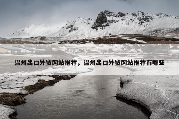 温州出口外贸网站推荐，温州出口外贸网站推荐有哪些