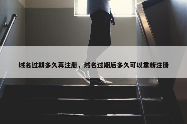 域名过期多久再注册，域名过期后多久可以重新注册