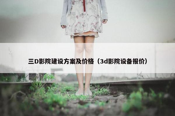 三D影院建设方案及价格（3d影院设备报价）