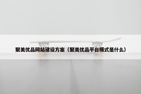 聚美优品网站建设方案（聚美优品平台模式是什么）