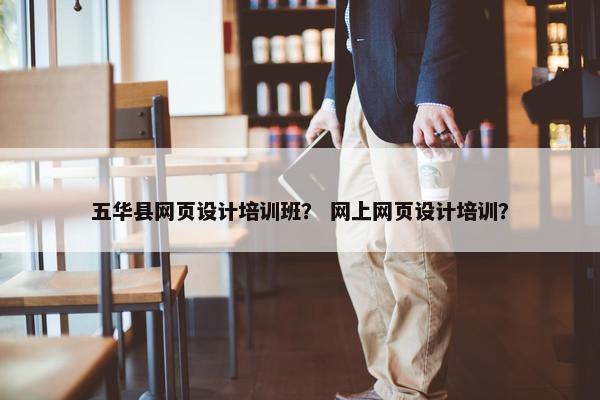 五华县网页设计培训班？ 网上网页设计培训？