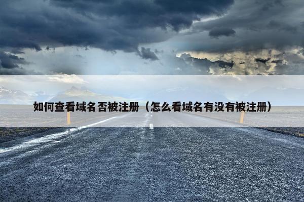 如何查看域名否被注册（怎么看域名有没有被注册）