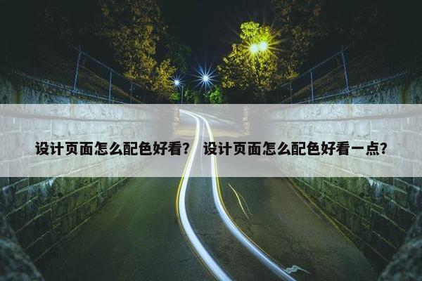 设计页面怎么配色好看？ 设计页面怎么配色好看一点？