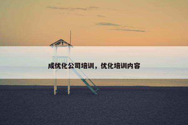 成优化公司培训，优化培训内容