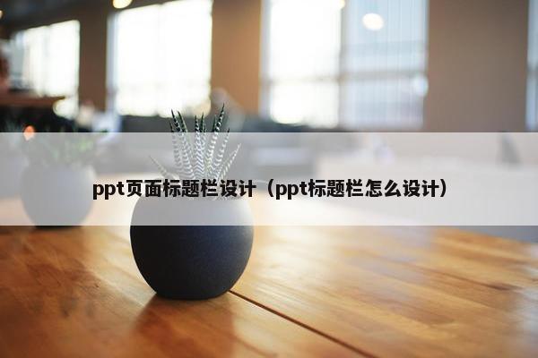 ppt页面标题栏设计（ppt标题栏怎么设计）