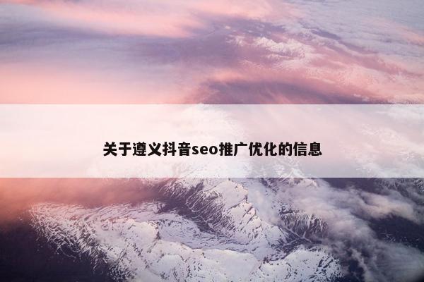 关于遵义抖音seo推广优化的信息