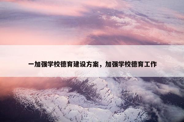 一加强学校德育建设方案，加强学校德育工作