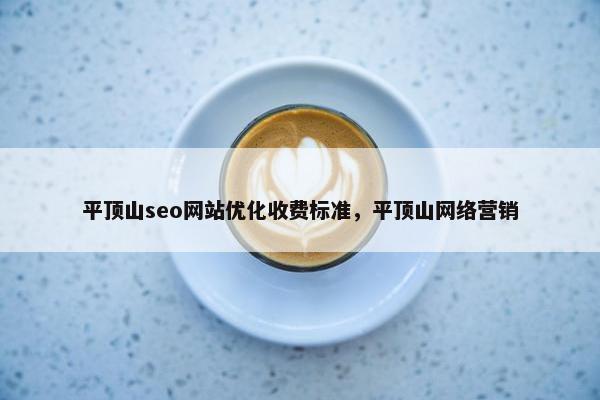 平顶山seo网站优化收费标准，平顶山网络营销