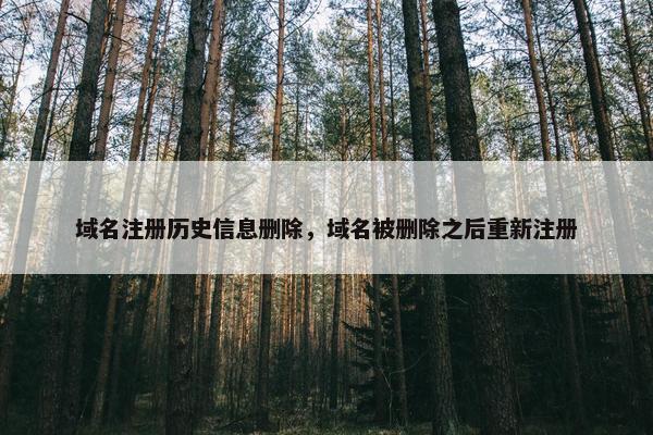 域名注册历史信息删除，域名被删除之后重新注册