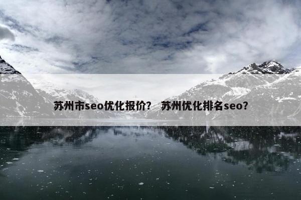 苏州市seo优化报价？ 苏州优化排名seo？