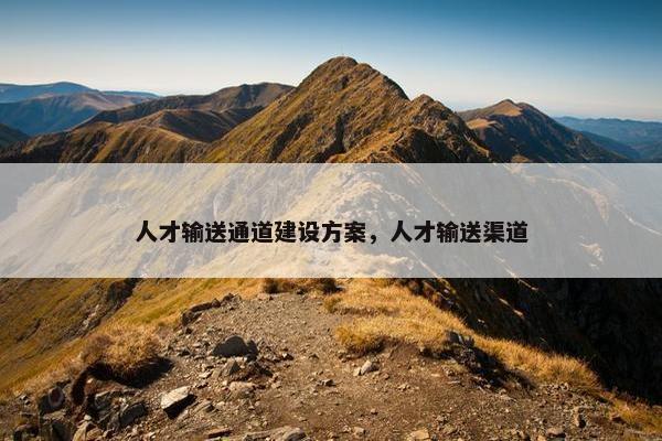 人才输送通道建设方案，人才输送渠道