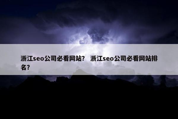浙江seo公司必看网站？ 浙江seo公司必看网站排名？