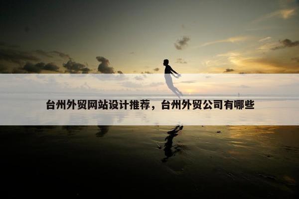 台州外贸网站设计推荐，台州外贸公司有哪些