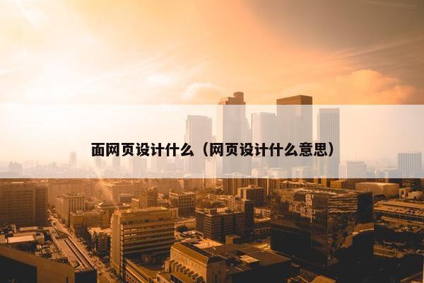 面网页设计什么（网页设计什么意思）