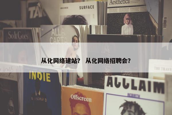 从化网络建站？ 从化网络招聘会？