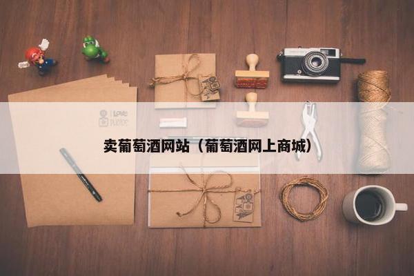 卖葡萄酒网站（葡萄酒网上商城）