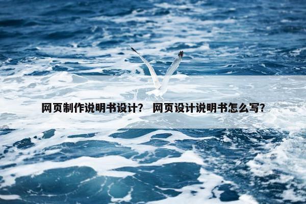 网页制作说明书设计？ 网页设计说明书怎么写？