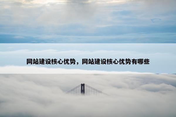 网站建设核心优势，网站建设核心优势有哪些